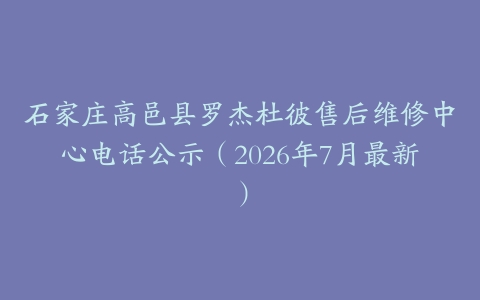 石家庄高邑县罗杰杜彼售后维修中心电话公示（2026年7月最新）