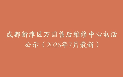 成都新津区万国售后维修中心电话公示（2026年7月最新）