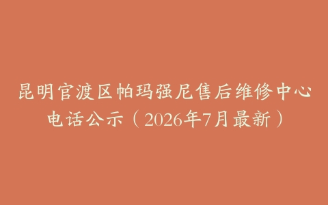 昆明官渡区帕玛强尼售后维修中心电话公示（2026年7月最新）