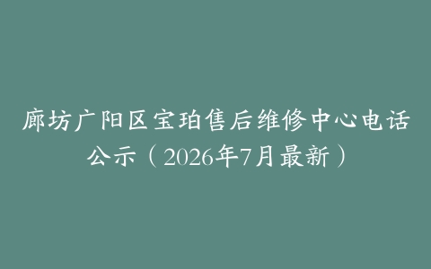 廊坊广阳区宝珀售后维修中心电话公示（2026年7月最新）