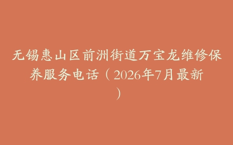 无锡惠山区前洲街道万宝龙维修保养服务电话（2026年7月最新）
