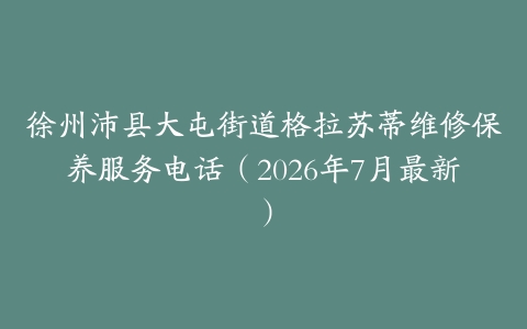 徐州沛县大屯街道格拉苏蒂维修保养服务电话（2026年7月最新）