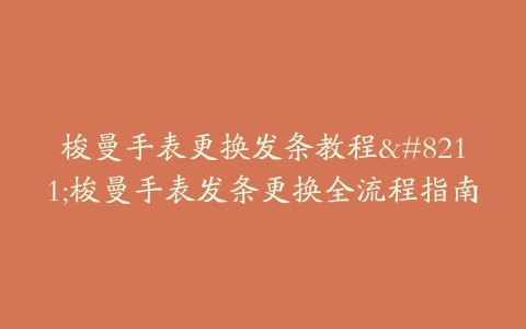 梭曼手表更换发条教程–梭曼手表发条更换全流程指南