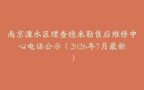 南京溧水区理查德米勒售后维修中心电话公示（2026年7月最新）