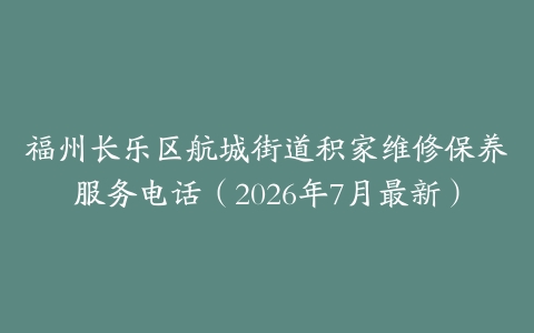 福州长乐区航城街道积家维修保养服务电话（2026年7月最新）