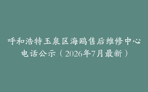 呼和浩特玉泉区海鸥售后维修中心电话公示（2026年7月最新）