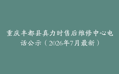 重庆丰都县真力时售后维修中心电话公示（2026年7月最新）