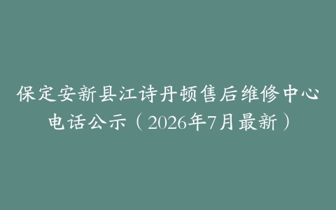 保定安新县江诗丹顿售后维修中心电话公示（2026年7月最新）