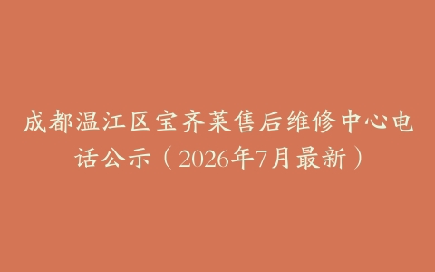 成都温江区宝齐莱售后维修中心电话公示（2026年7月最新）