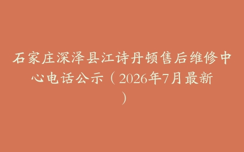 石家庄深泽县江诗丹顿售后维修中心电话公示（2026年7月最新）