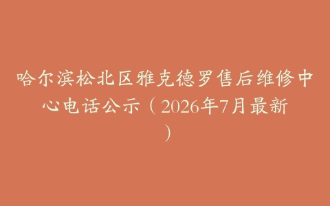 哈尔滨松北区雅克德罗售后维修中心电话公示（2026年7月最新）