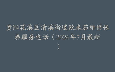 贵阳花溪区清溪街道欧米茄维修保养服务电话（2026年7月最新）