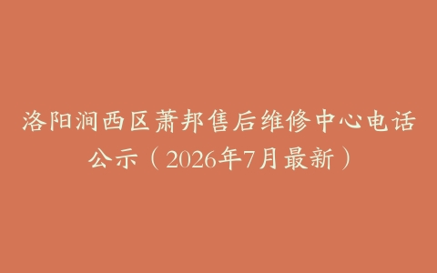 洛阳涧西区萧邦售后维修中心电话公示（2026年7月最新）