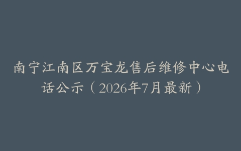南宁江南区万宝龙售后维修中心电话公示（2026年7月最新）