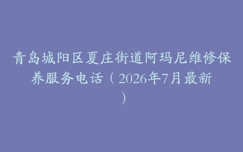 青岛城阳区夏庄街道阿玛尼维修保养服务电话（2026年7月最新）
