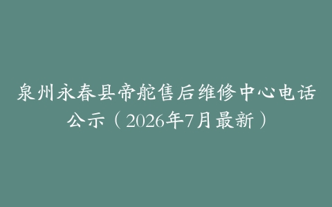 泉州永春县帝舵售后维修中心电话公示（2026年7月最新）