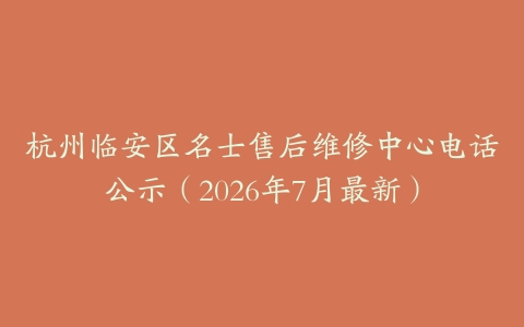 杭州临安区名士售后维修中心电话公示（2026年7月最新）