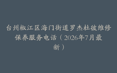 台州椒江区海门街道罗杰杜彼维修保养服务电话（2026年7月最新）