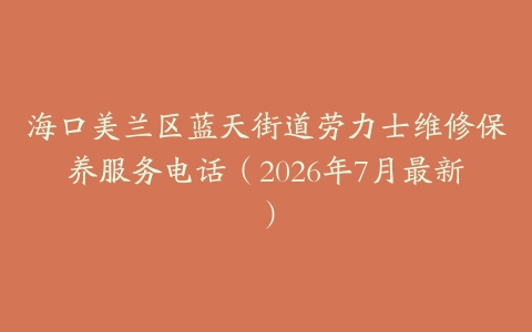 海口美兰区蓝天街道劳力士维修保养服务电话（2026年7月最新）
