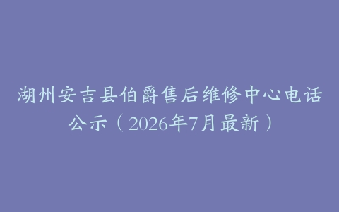 湖州安吉县伯爵售后维修中心电话公示（2026年7月最新）