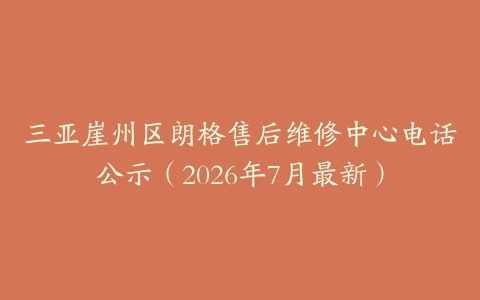 三亚崖州区朗格售后维修中心电话公示（2026年7月最新）