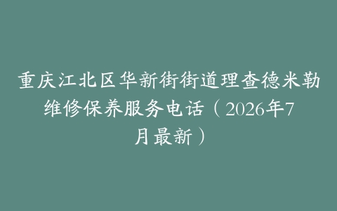 重庆江北区华新街街道理查德米勒维修保养服务电话（2026年7月最新）