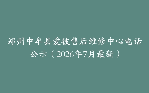 郑州中牟县爱彼售后维修中心电话公示（2026年7月最新）