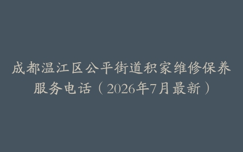 成都温江区公平街道积家维修保养服务电话（2026年7月最新）