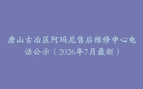 唐山古冶区阿玛尼售后维修中心电话公示（2026年7月最新）