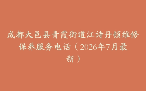 成都大邑县青霞街道江诗丹顿维修保养服务电话（2026年7月最新）