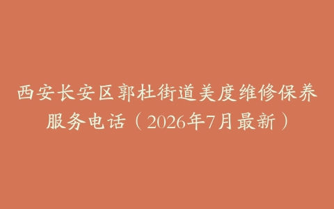 西安长安区郭杜街道美度维修保养服务电话（2026年7月最新）
