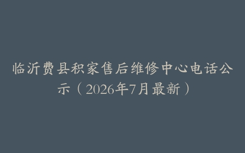 临沂费县积家售后维修中心电话公示（2026年7月最新）