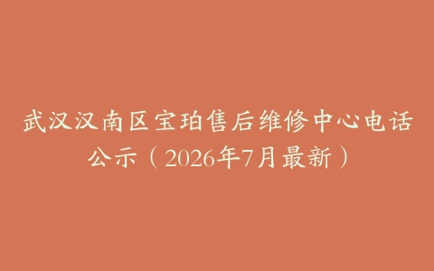 武汉汉南区宝珀售后维修中心电话公示（2026年7月最新）