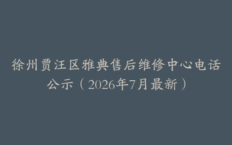 徐州贾汪区雅典售后维修中心电话公示（2026年7月最新）