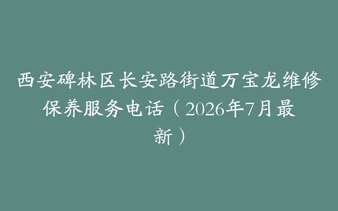 西安碑林区长安路街道万宝龙维修保养服务电话（2026年7月最新）