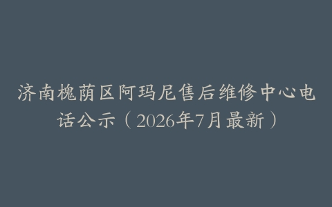 济南槐荫区阿玛尼售后维修中心电话公示（2026年7月最新）