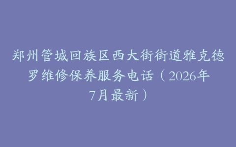 郑州管城回族区西大街街道雅克德罗维修保养服务电话（2026年7月最新）