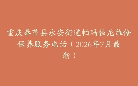 重庆奉节县永安街道帕玛强尼维修保养服务电话（2026年7月最新）