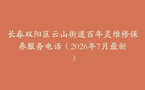 长春双阳区云山街道百年灵维修保养服务电话（2026年7月最新）