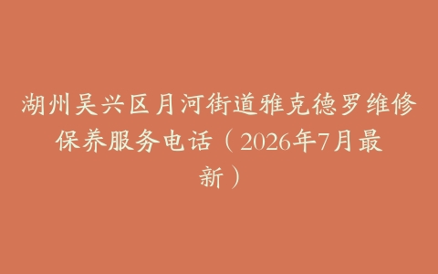 湖州吴兴区月河街道雅克德罗维修保养服务电话（2026年7月最新）