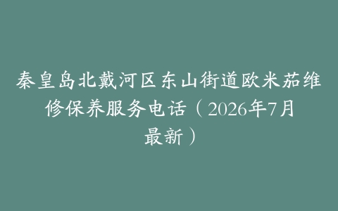 秦皇岛北戴河区东山街道欧米茄维修保养服务电话（2026年7月最新）