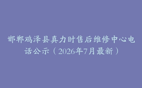 邯郸鸡泽县真力时售后维修中心电话公示（2026年7月最新）