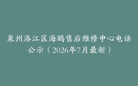 泉州洛江区海鸥售后维修中心电话公示（2026年7月最新）