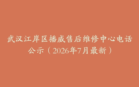 武汉江岸区播威售后维修中心电话公示（2026年7月最新）