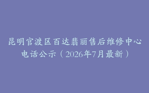 昆明官渡区百达翡丽售后维修中心电话公示（2026年7月最新）