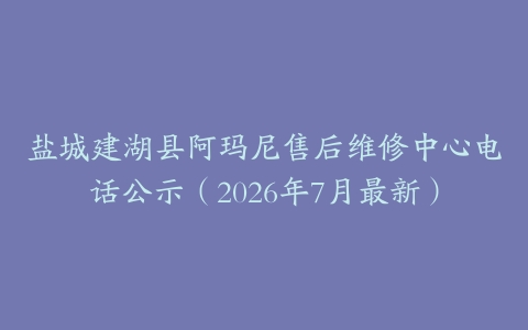 盐城建湖县阿玛尼售后维修中心电话公示（2026年7月最新）