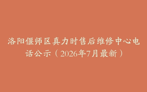 洛阳偃师区真力时售后维修中心电话公示（2026年7月最新）