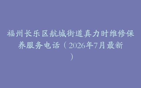 福州长乐区航城街道真力时维修保养服务电话（2026年7月最新）