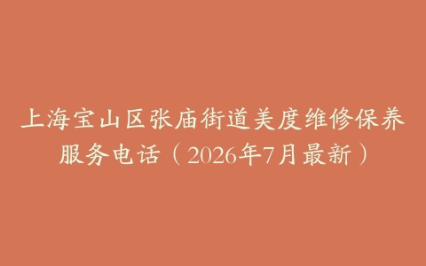 上海宝山区张庙街道美度维修保养服务电话（2026年7月最新）