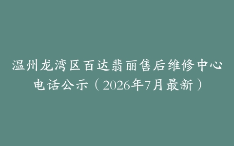 温州龙湾区百达翡丽售后维修中心电话公示（2026年7月最新）